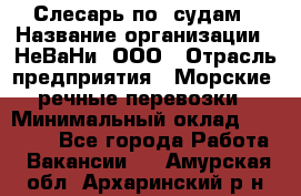 Слесарь по  судам › Название организации ­ НеВаНи, ООО › Отрасль предприятия ­ Морские, речные перевозки › Минимальный оклад ­ 90 000 - Все города Работа » Вакансии   . Амурская обл.,Архаринский р-н